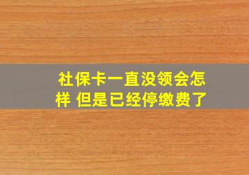 社保卡一直没领会怎样 但是已经停缴费了